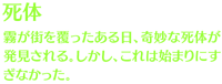 【死体】霧が街を覆ったある日、奇妙な死体が発見される。しかし、これは始まりにすぎなかった。