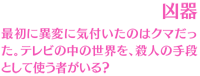 【凶器】最初に異変に気付いたのはクマだった。テレビの中の世界を、殺人の手段として使う者がいる？